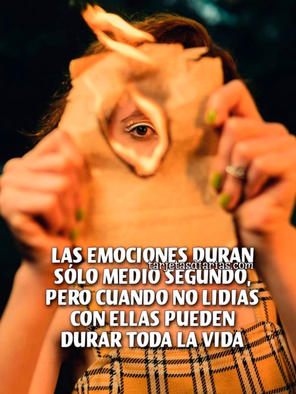 LAS EMOCIONES DURAN SÓLO MEDIO SEGUNDO, PERO CUANDO NO LIDIAS CON ELLAS PUEDEN DURAR TODA LA VIDA