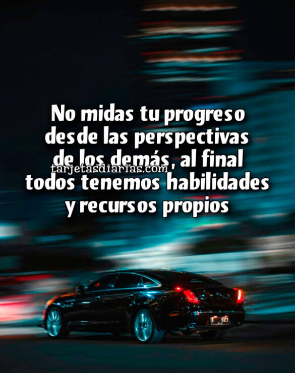 NO MIDAS TU PROGRESO DESDE LAS PERSPECTIVAS DE LOS DEMÁS, AL FINAL TODOS TENEMOS HABILIDADES Y RECURSOS PROPIOS