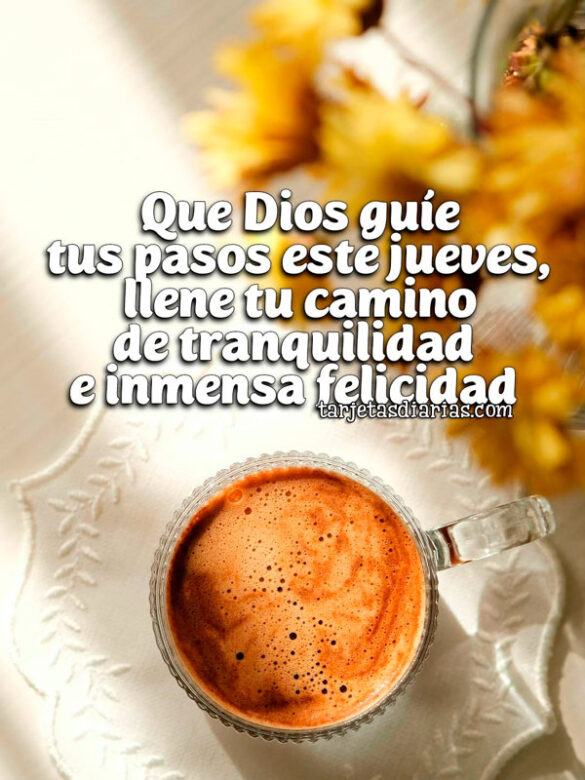 QUE DIOS GUÍE TUS PASOS ESTE JUEVES, LLENE TU CAMINO DE TRANQUILIDAD E INMENSA FELICIDAD