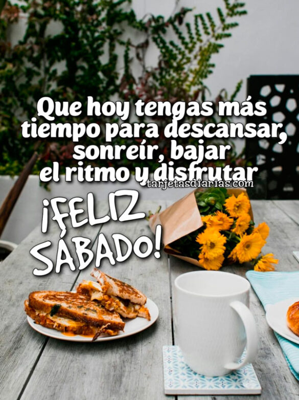QUE HOY TENGAS MÁS TIEMPO PARA DESCANSAR SONREÍR, BAJAR EL RITMO Y DISFRUTAR. ¡FELIZ SÁBADO!