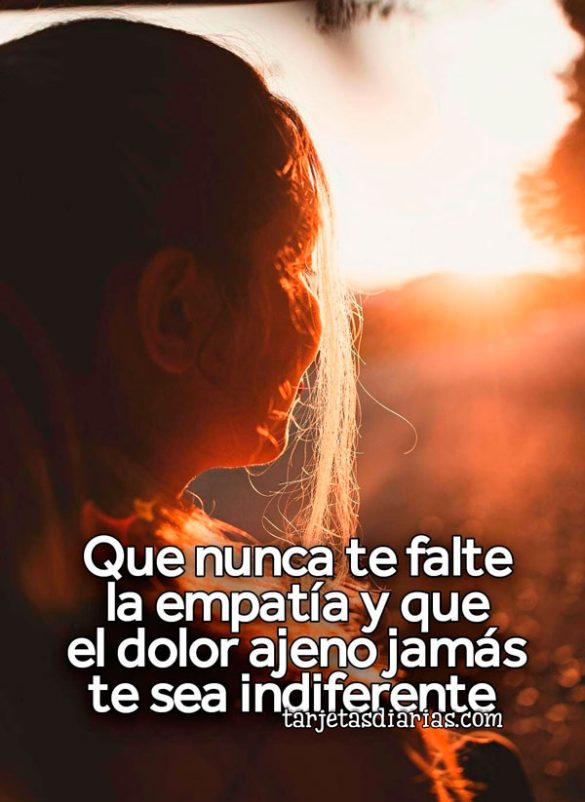 QUE NUNCA TE FALTE LA EMPATÍA Y QUE EL DOLOR AJENO JAMÁS TE SEA INDIFERENTE