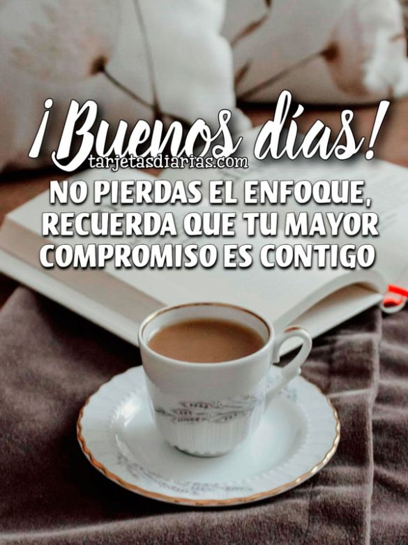 ¡BUENOS DÍAS! NO PIERDAS EL ENFOQUE, RECUERDA QUE TU MAYOR COMPROMISO ES CONTIGO