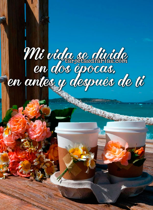 MI VIDA SE DIVIDE EN DOS ÉPOCAS, EN ANTES Y DESPUÉS DE TI - Tarjetas ...