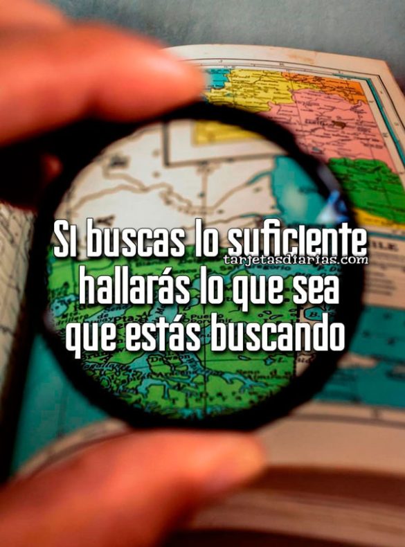 SI BUSCAS LO SUFICIENTE, HALLARÁS LO QUE SEA QUE ESTÁS BUSCANDO