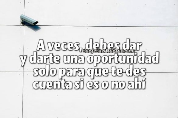 A VECES, DEBES DAR Y DARTE UNA OPORTUNIDAD SOLO PARA QUE DES CUENTA SI ES O NO AHÍ