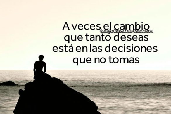 A VECES EL CAMBIO QUE TANTO DESEAS ESTÁ EN LAS DECISIONES QUE NO TOMAS