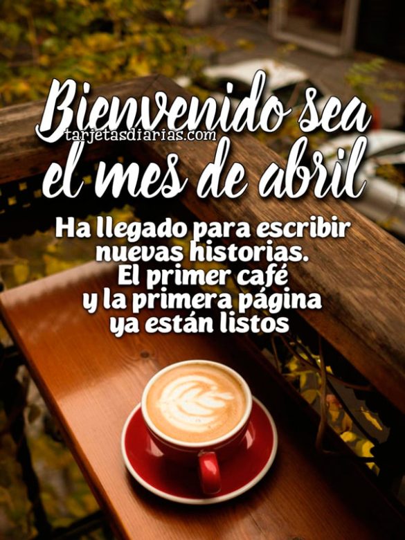 BIENVENIDO SEA EL MES DE ABRIL. HA LLEGADO PARA ESCRIBIR NUEVAS HISTORIAS. EL PRIMER CAFÉ Y LA PRIMÉRA PÁGINA YA ESTÁN LISTOS