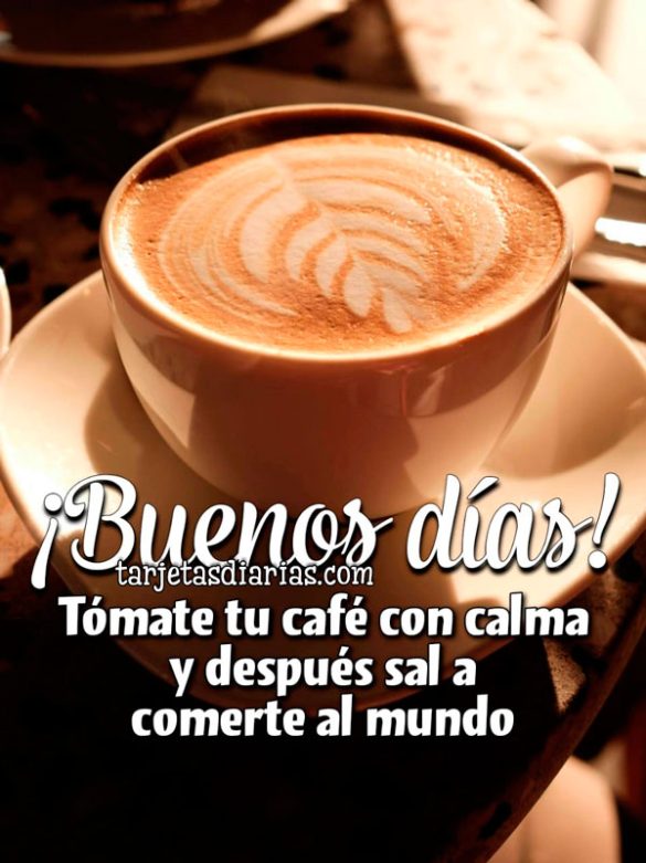 ¡BUENOS DÍAS! TÓMATE UN CAFÉ CON CALMA Y DESPUÉS SAL A COMERTE AL MUNDO