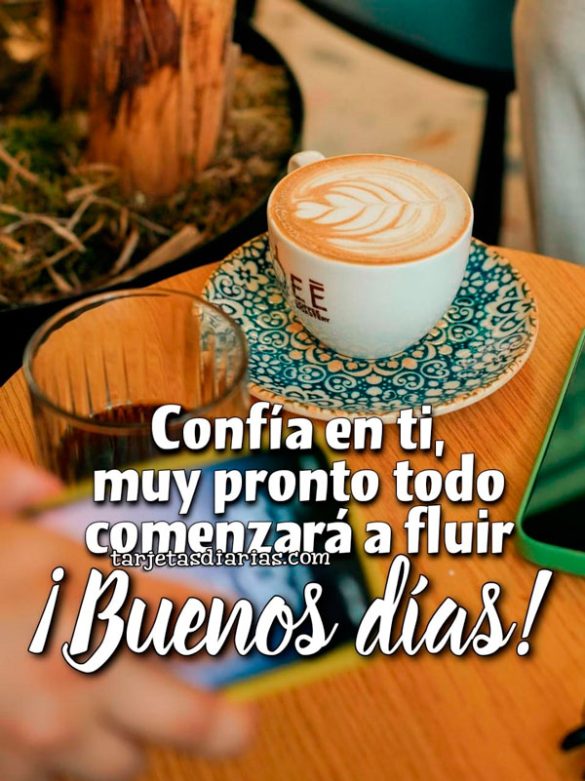 CONFÍA EN TI, MUY PRONTO TODO COMENZARÁ A FLUIR. ¡BUENOS DÍAS!