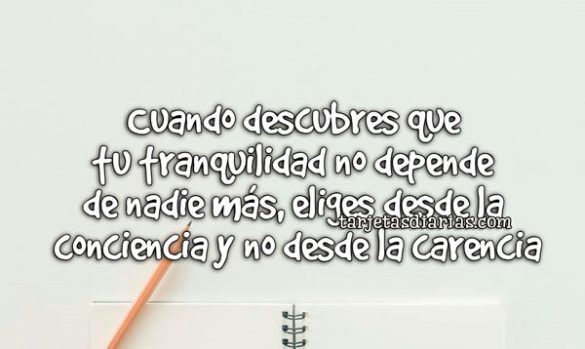 CUANDO DESCUBRES QUE TUTRANQUILIDAD NO DEPENDE DE NADIE MÁS, ELIGES DESDE LA CONCIENCIA Y NO DESDE LA CARENCIA
