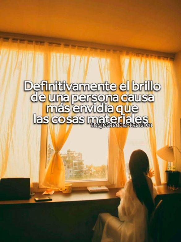 DEFINITIVAMENTE EL BRILLO DE UNA PERSONA CAUSA MÁS ENVIDIA QUE LAS COSAS MATERIALES