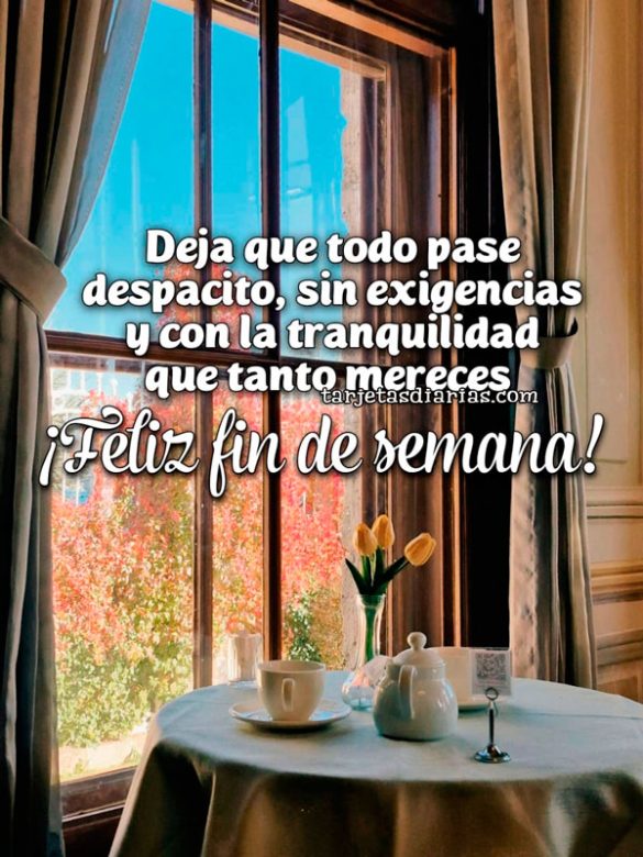 DEJA QUE TODO PASE DESPACITO, SIN EXIGENCIAS Y CON LA TRANQUILIDAD QUE TANTO MERECES. ¡FELIZ FIN DE SEMANA!