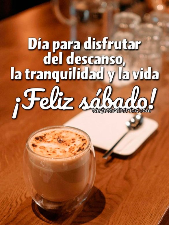 DÍA PARA DISFRUTAR DEL DESCANSO, LA TRANQUILIDAD Y LA VIDA. ¡FELIZ SÁBADO!