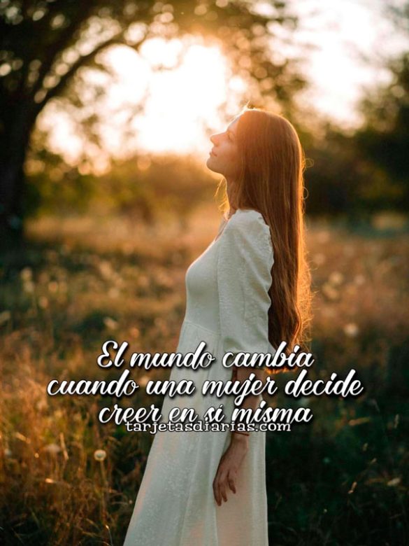 EL MUNDO CAMBIA CUANDO UNA MUJER DECIDE CREER EN SÍ MISMA