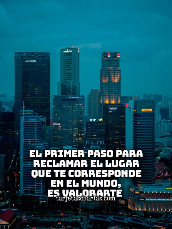 EL PRIMER PASO PARA RECLAMAR EL LUGAR QUE TE CORRESPONDE EN EL MUNDO, ES VALORARTE