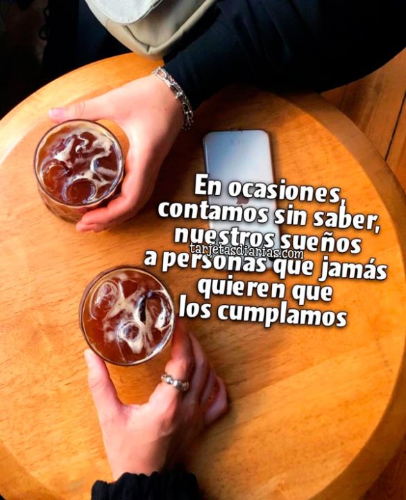EN OCACIONES CONTAMOS SIN SABER, NUESTROS SUEÑOS A PERSONAS QUE JAMÁS QUIEREN QUE LOS CUMPLAMOS