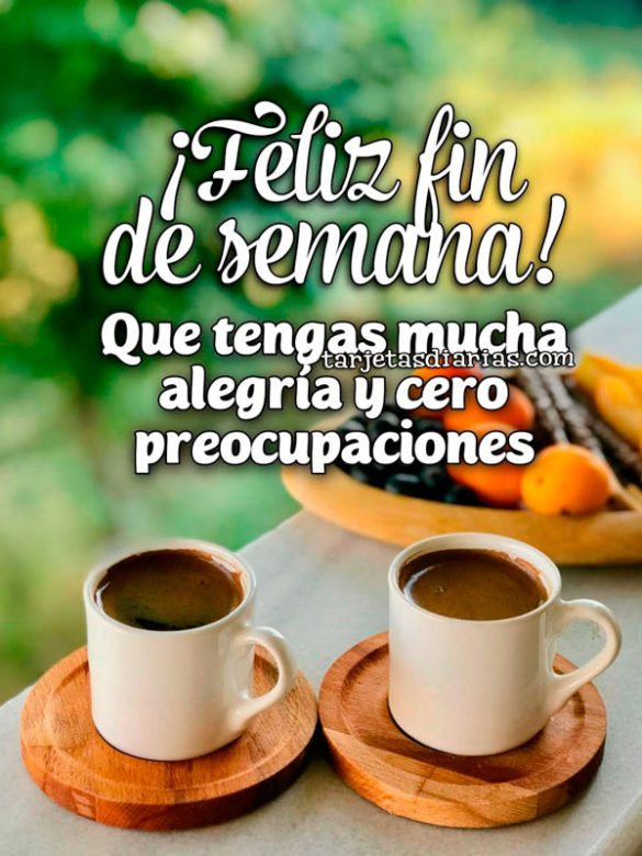 ¡FELIZ FIN DE SEMANA! QUE TENGAS MUCHA ALEGRÍA Y CERO PREOCUPACIONES