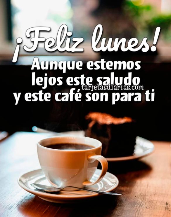 ¡FELIZ LUNES! AUNQUE ESTEMOS LEJOS ESTE SALUDO Y ESTE CAFÉ SON PARA TI