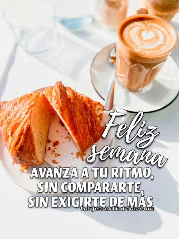 FELIZ SEMANA. AVANZA A TU RITMO, SIN COMPARARTE, SIN EXIGIRTE DE MÁS