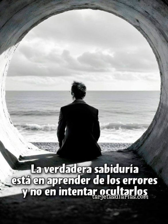 LA VERDADERA SABIDURÍA ESTÁ EN APRENDER DE LOS ERRORES Y NO EN INTENTAR OCULTARLOS