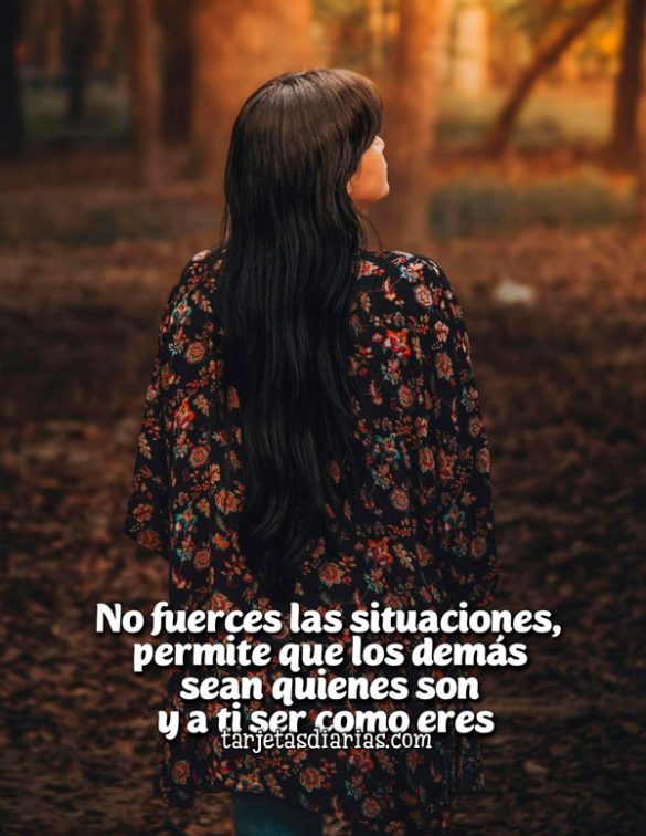 NO FUERCES SITUACIONES, PERMITE QUE LOS DEMÁS SEAN QUIENES SON Y A TI SER COMO ERES