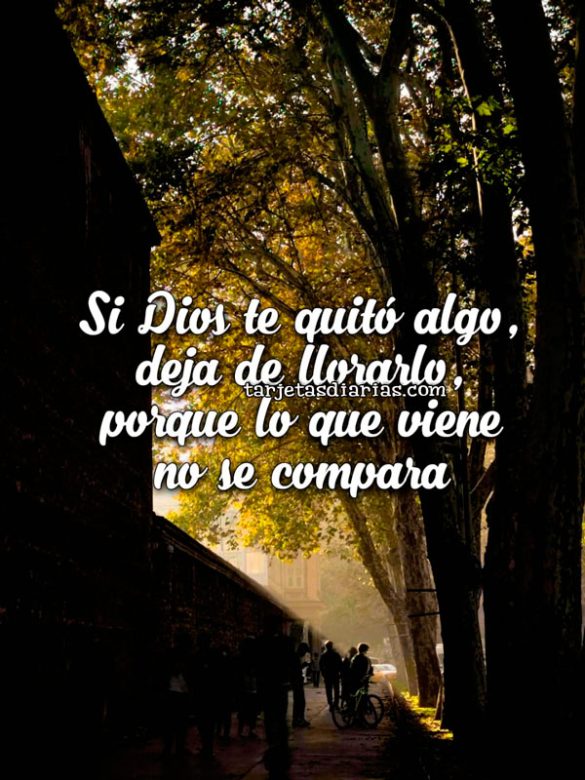 SI DIOS TE QUITÓ ALGO DEJA DE LLORARLO, PORQUE LO QUE VIENE NO SE COMPARA