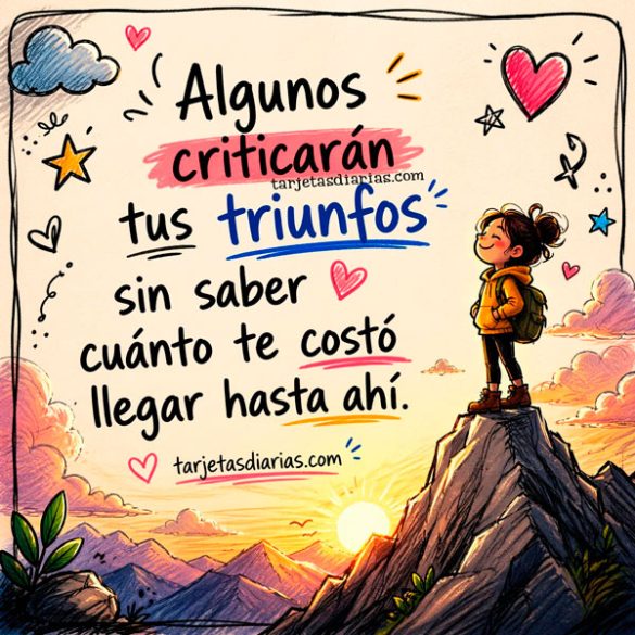 ALGUNOS CRITICARÁN TUS TRIUNFOS SIN SABER CUÁNTO DE COSTÓ LLEGAR HASTA AHÍ