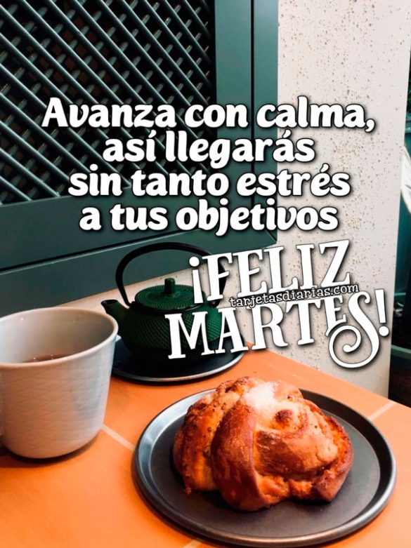 AVANZA CON CALMA, ASÍ LLEGARÁS SIN TANTO ESTRÉS A TUS OBJETIVOS. ¡FELIZ MARTES!