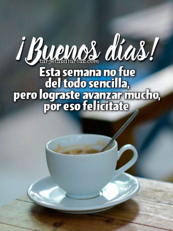 ¡BUENOS DÍAS! ESTA SEMANA NO FUE DEL TODO SENCILLA, PERO LOGRASTE MUCHO, POR ESO FELICÍTATE