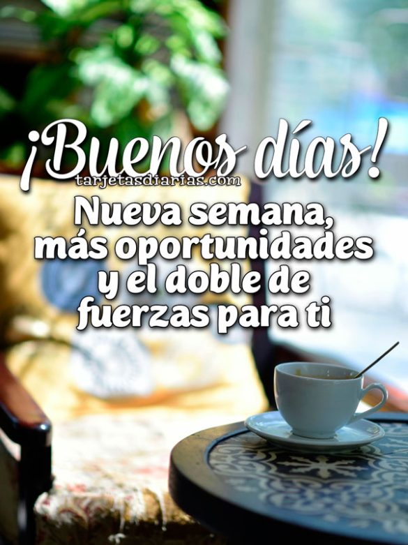 ¡BUENOS DÍAS! NUEVA SEMANA, MÁS OPORTUNIDADES Y EL DOBLE DE FUERZAS PARA TI