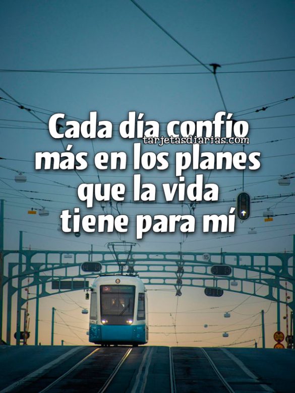 CADA DÍA CONFÍO MÁS EN LOS PLANES QUE LA VIDA TIENE PARA MÍ