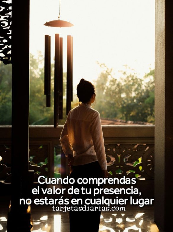 CUANDO COMPRENDAS EL VALOR DE TU PRESENCIA, NO ESTARÁS EN CUALQUIER LUGAR