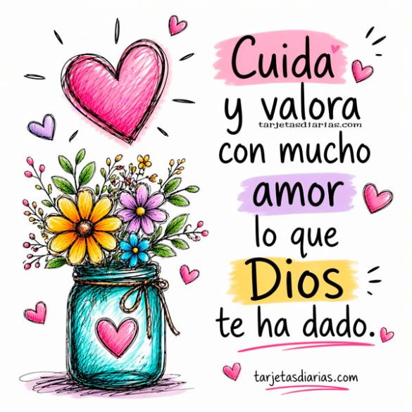 CUIDA Y VALORA CON MUCHO AMOR LO QUE DIOS TE HA DADO