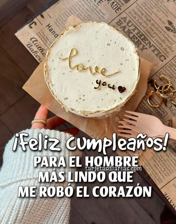 ¡FELIZ CUMPLEAÑOS! PARA EL HOMBRE MÁS LINDO QUE ME ROBÓ EL CORAZÓN