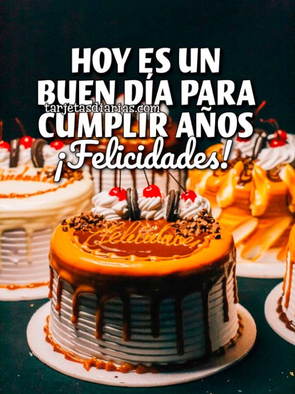 HOY ES UN BUEN DÍA PARA CUMPLIR AÑOS. ¡FELICIDADES!