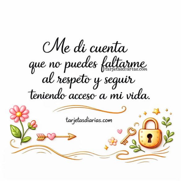 ME DI CUENTA QUE NO PUEDES FALTARME AL RESPETO Y SEGUIR TENIENDO ACCESO A MI VIDA