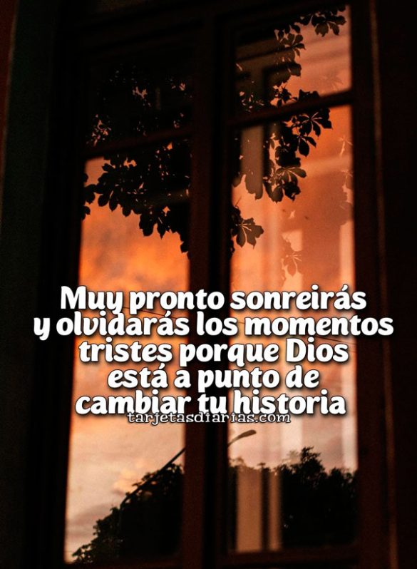 MUY PRONTO SONREIRÁS Y OLVIDARÁS LOS MOMENTOS TRISTES PORQUE DIOS ESTÁ A PUNTO DE CAMBIAR TU VIDA