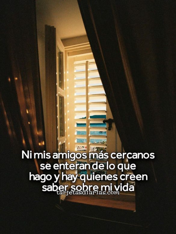 NI MIS AMIGOS MÁS CERCANOS SE ENTERAN DE LO QUE HAGO Y HAY QUIENES CREEN SABER SOBRE MI VIDA