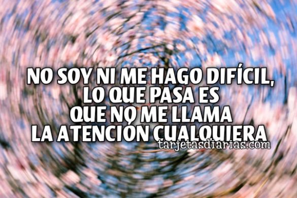 NO SOY NI ME HAGO DIFÍCIL, LO QUE PASA ES QUE NO ME LLAMA LA ATENCIÓN CUALQUIERA