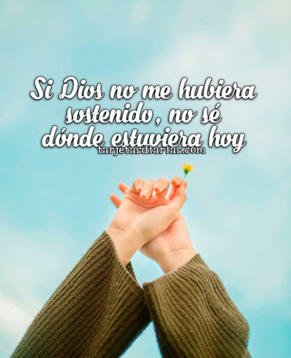 SI DIOS NO ME HUBIERA SOSTENIDO, NO SÉ DÓNDE ESTUVIERA HOY