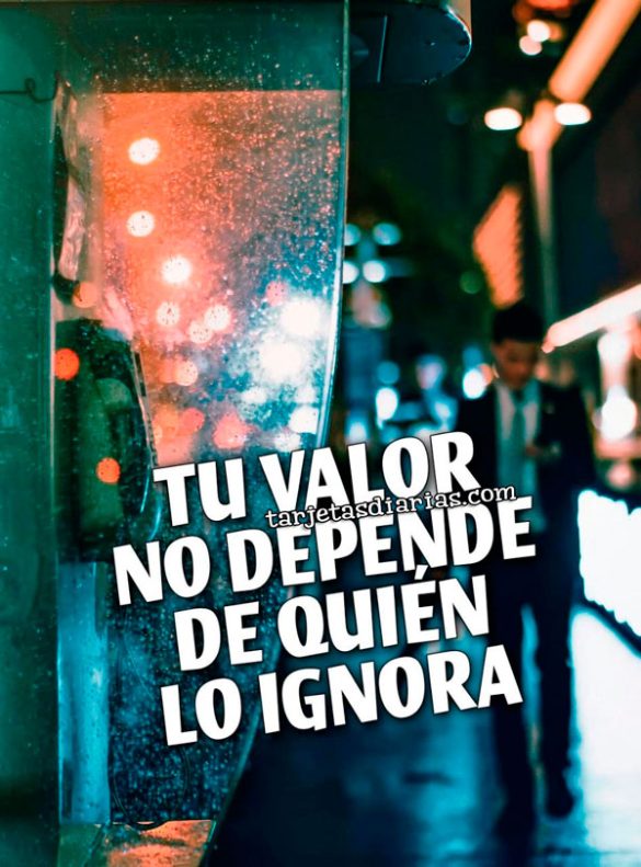 TU VALOR NO DEPENDE DE QUIÉN LO IGNORA