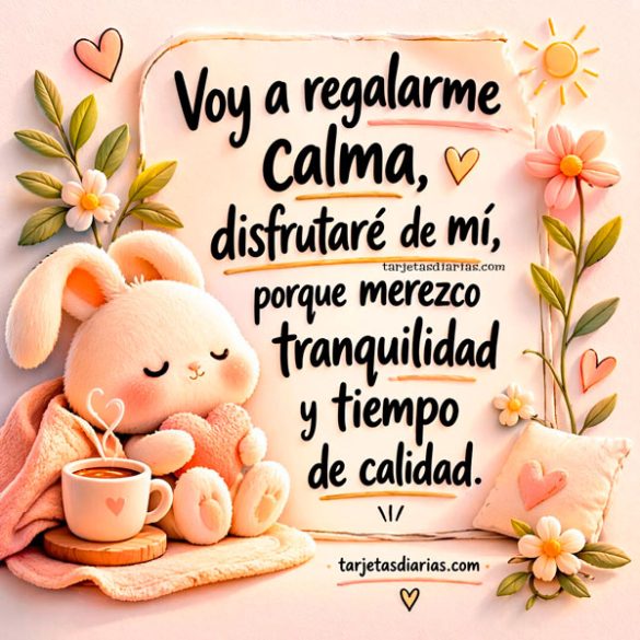 VOY A REGALARME CALMA, DISFRUTARÉ DE MÍ, PORQUE MEREZCO TRANQUILIDAD Y TIEMPO DE CALIDAD