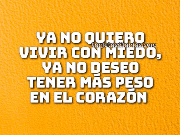 YA NO QUIERO VIVIR CON MIEDO, YA NO DESEO TENER MÁS PESO EN EL CORAZÓN