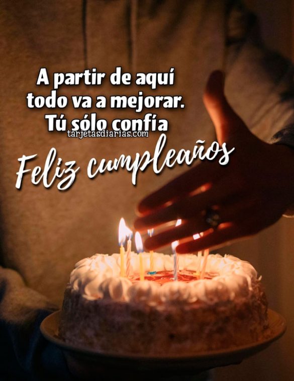 A PARTIR DE AQUÍ TODO VA A MEJORAR. TÚ SÓLO CONFÍA. FELIZ CUMPLEAÑOS