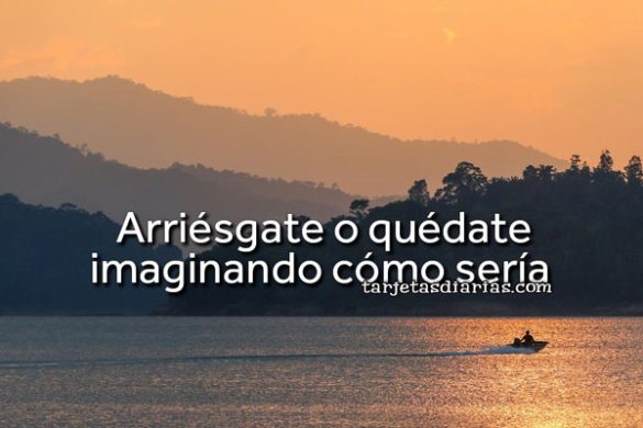 ARRIÉSGATE O QUÉDATE IMAGINANDO CÓMO SERÍA