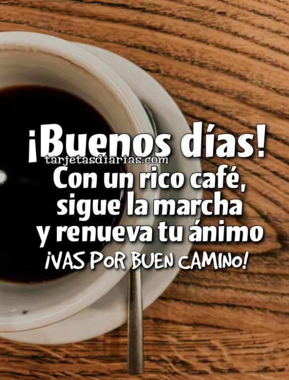 ¡BUENOS DÍAS! CON UN RICO CAFÉ, SIGUE LA MARCHA Y RENUEVA TU ÁNIMO. ¡VAS POR BUEN CAMINO!