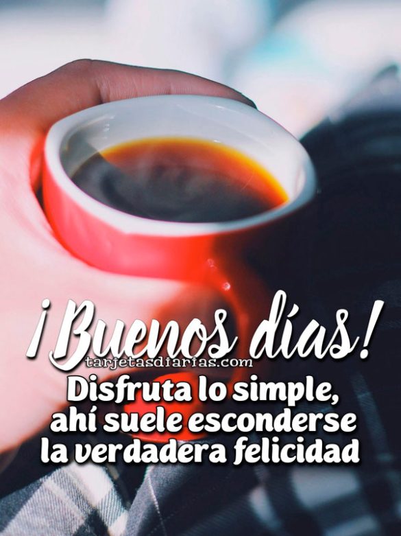 ¡BUENOS DÍAS! DISFRUTA LO SIMPLE, AHÍ SUELE ESCONDERSE LA VERDADERA FELICIDAD