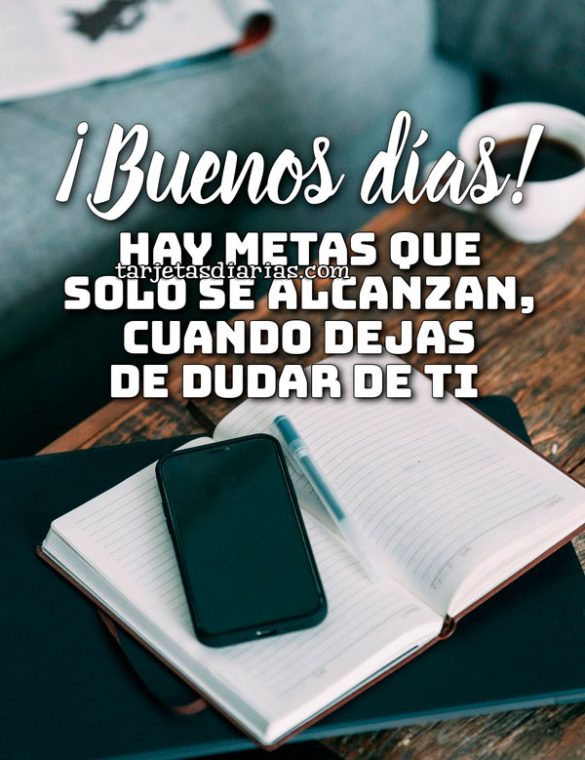 ¡BUENOS DÍAS! HAY METAS QUE SOLO SE ALCANZAN CUANDO DEJAS DE DUDAR DE TI
