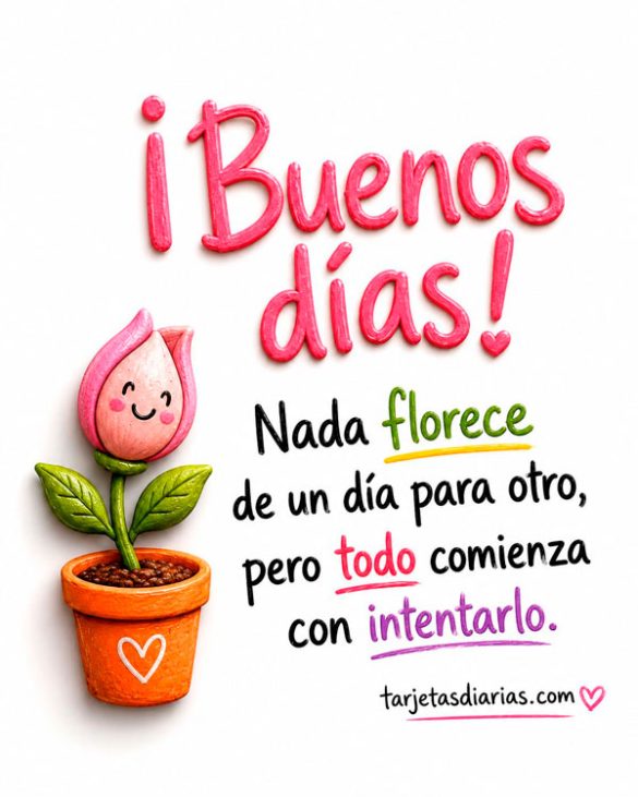 ¡BUENOS DÍAS! NADA FLORECE DE UN DÍA PARA OTRO, PERO TODO COMIENZA CON INTENTARLO