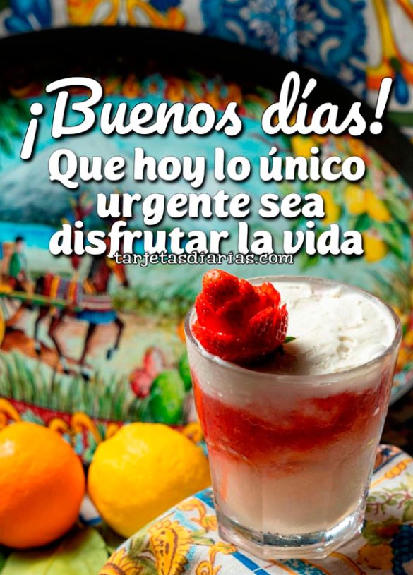 ¡BUENOS DÍAS! QUE HOY LO ÚNICO URGENTE SEA DISFRUTAR DE LA VIDA